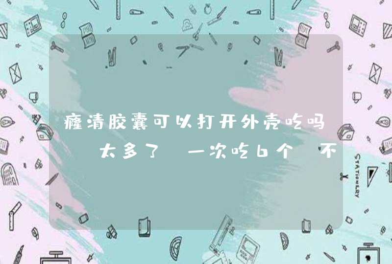 癃清胶囊可以打开外壳吃吗？ 太多了，一次吃6个 不好咽 在线等。,第1张