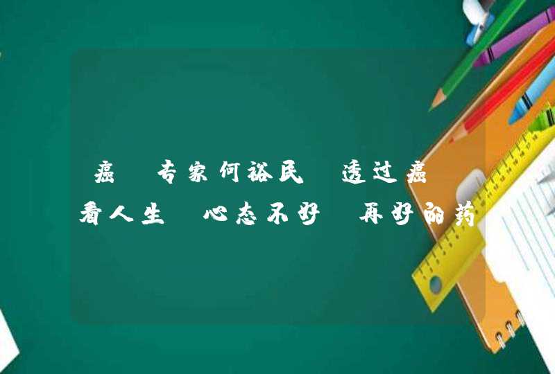 癌症专家何裕民：透过癌症看人生，心态不好，再好的药也没效,第1张