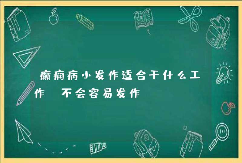 癫痫病小发作适合干什么工作，不会容易发作？,第1张