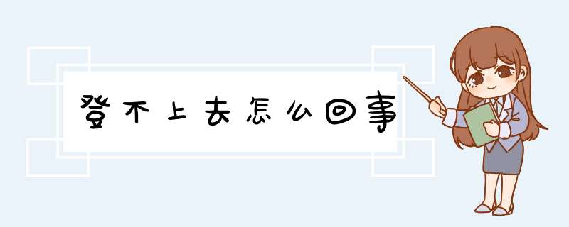 登不上去怎么回事,第1张 登不上去怎么回事,第1张