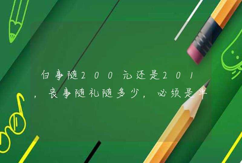 白事随200元还是201，丧事随礼随多少，必须是单数吗？,第1张