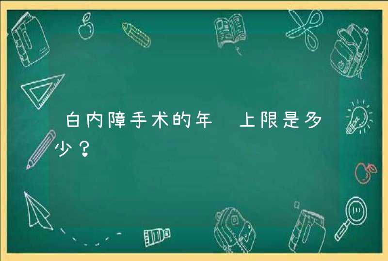 白内障手术的年龄上限是多少？,第1张