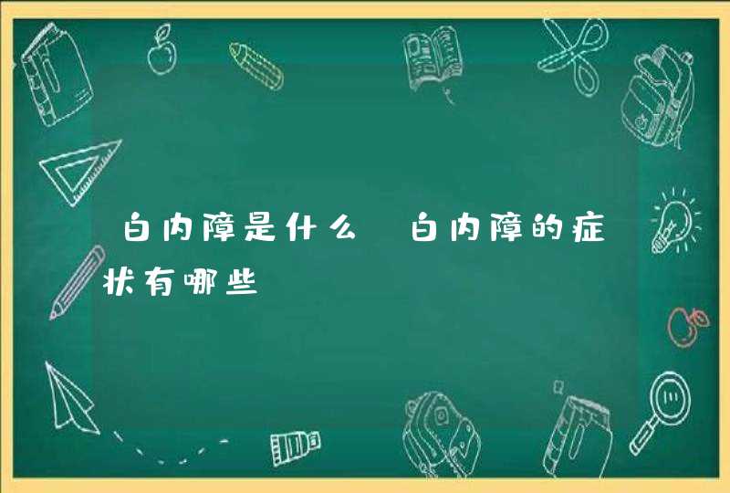 白内障是什么？白内障的症状有哪些？,第1张