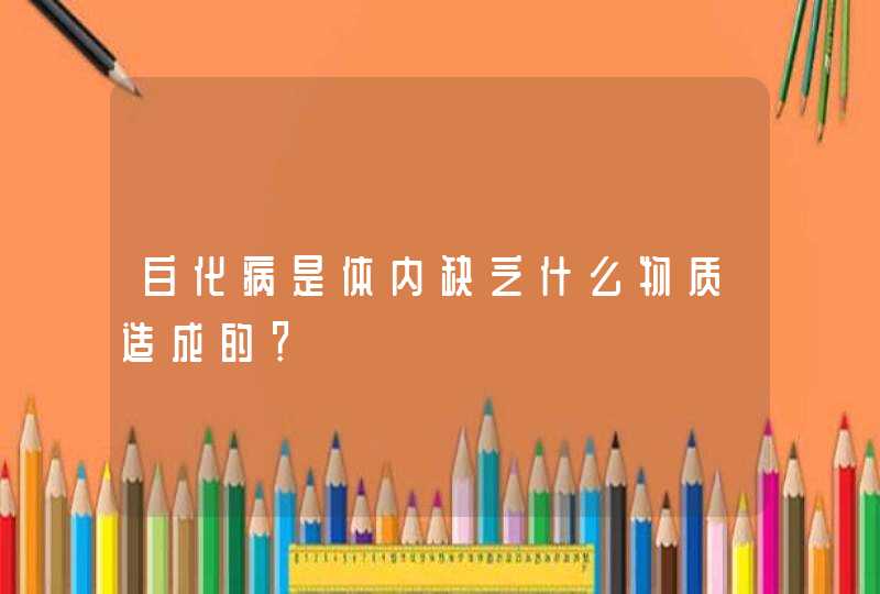 白化病是体内缺乏什么物质造成的？,第1张