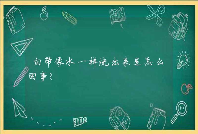 白带像水一样流出来是怎么回事?,第1张