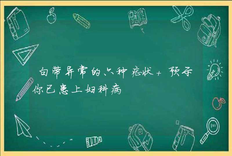 白带异常的六种症状 预示你已患上妇科病,第1张