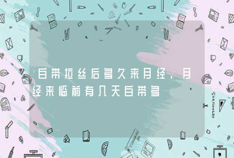 白带拉丝后多久来月经,月经来临前有几天白带多,第1张