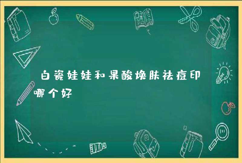 白瓷娃娃和果酸焕肤祛痘印哪个好,第1张