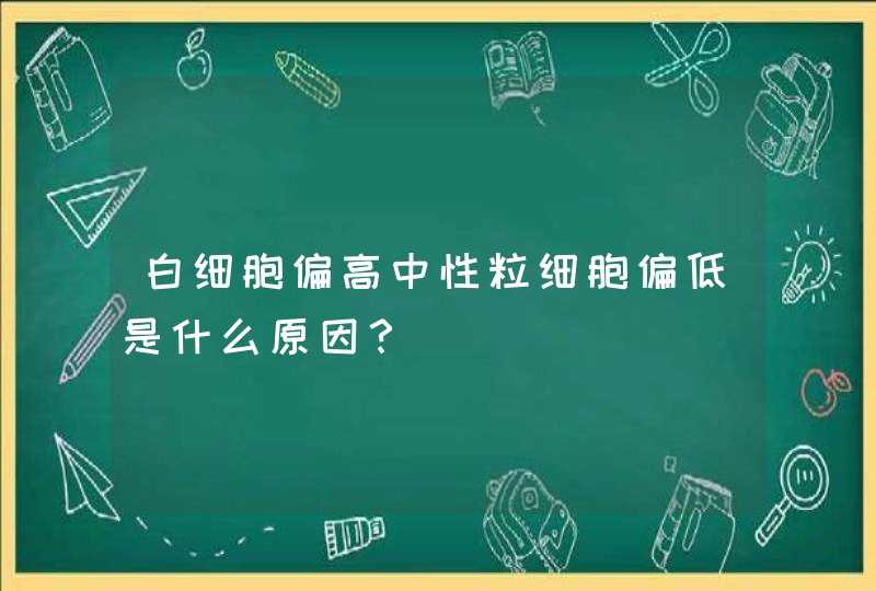 白细胞偏高中性粒细胞偏低是什么原因？,第1张