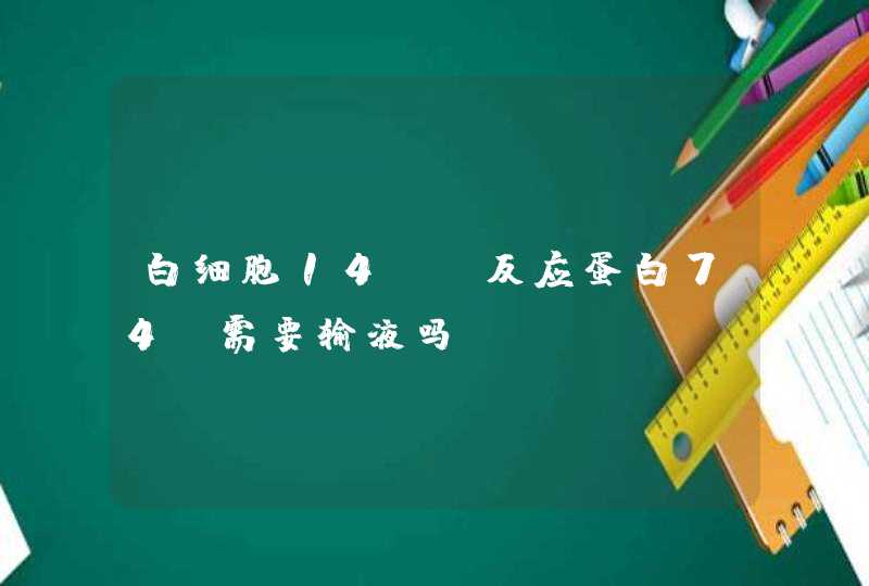 白细胞14，C反应蛋白74，需要输液吗,第1张