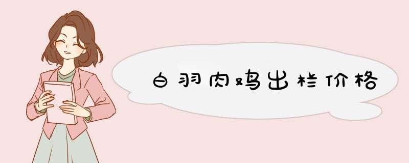 白羽肉鸡出栏价格,第1张