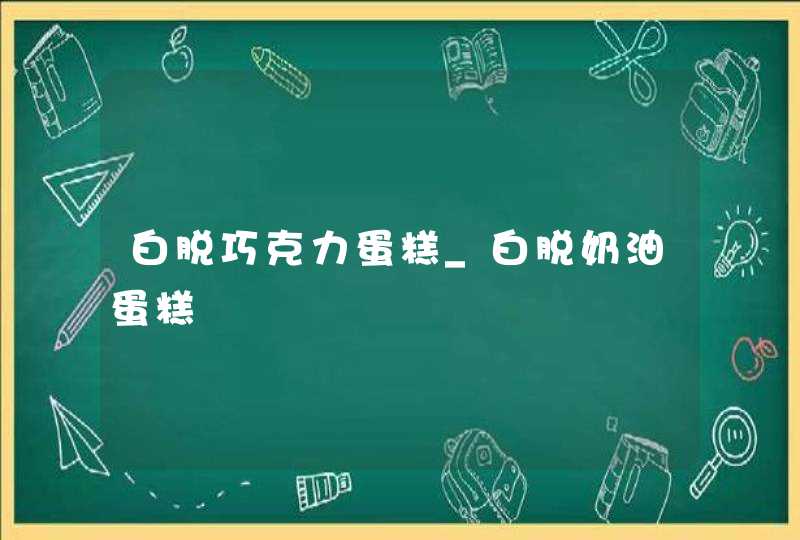 白脱巧克力蛋糕_白脱奶油蛋糕,第1张