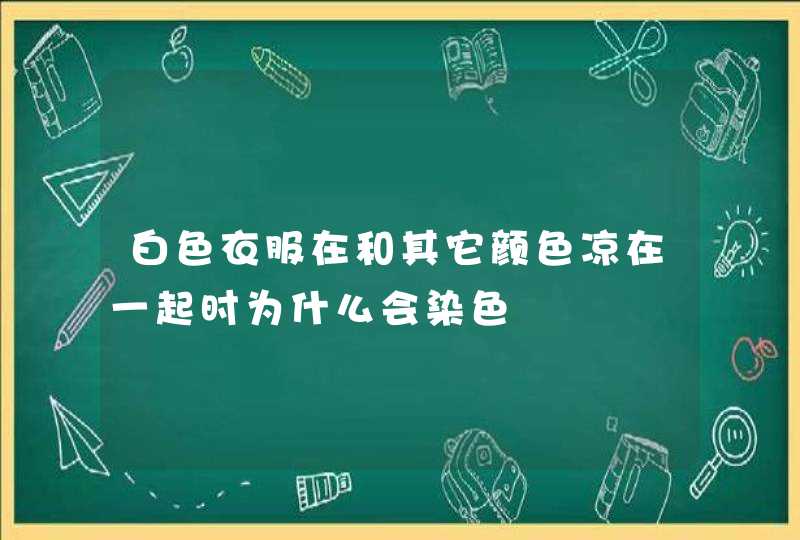 白色衣服在和其它颜色凉在一起时为什么会染色,第1张