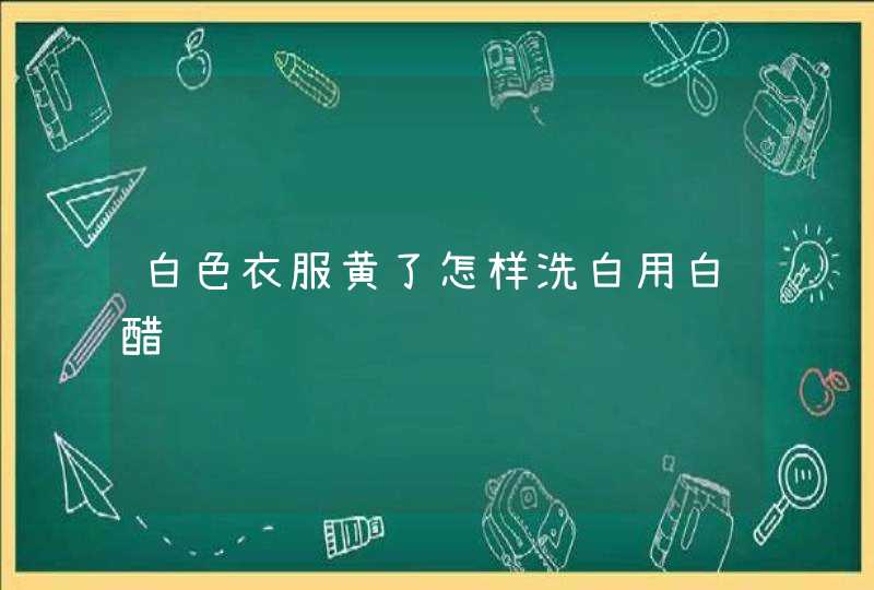 白色衣服黄了怎样洗白用白醋,第1张