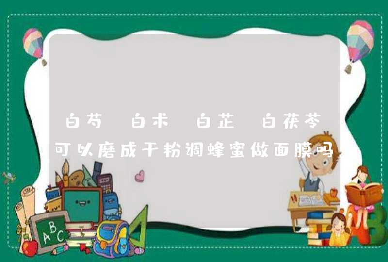 白芍、白术、白芷、白茯苓可以磨成干粉调蜂蜜做面膜吗据说可以美白...具体怎么做,第1张