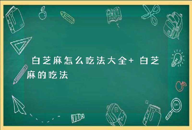 白芝麻怎么吃法大全 白芝麻的吃法,第1张