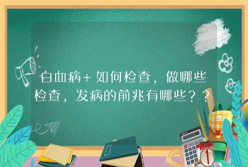 白血病 如何检查，做哪些检查，发病的前兆有哪些？？？和败血病有区别吗？？？,第1张