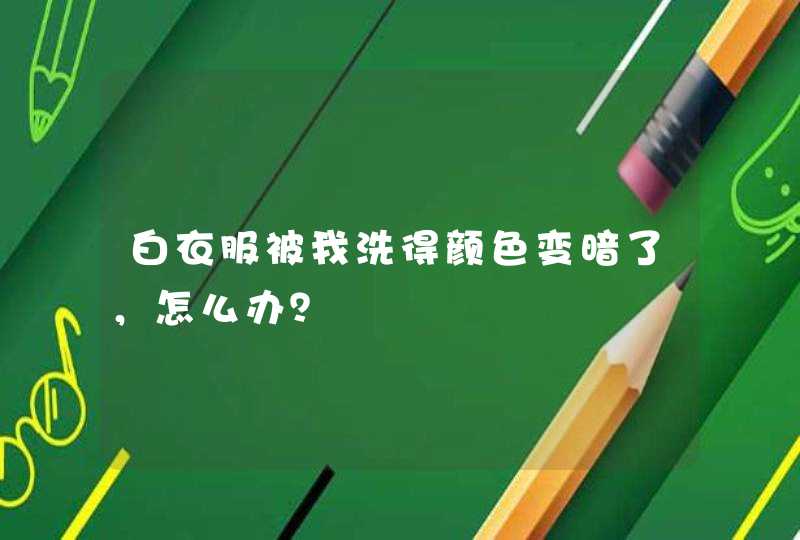 白衣服被我洗得颜色变暗了，怎么办？,第1张