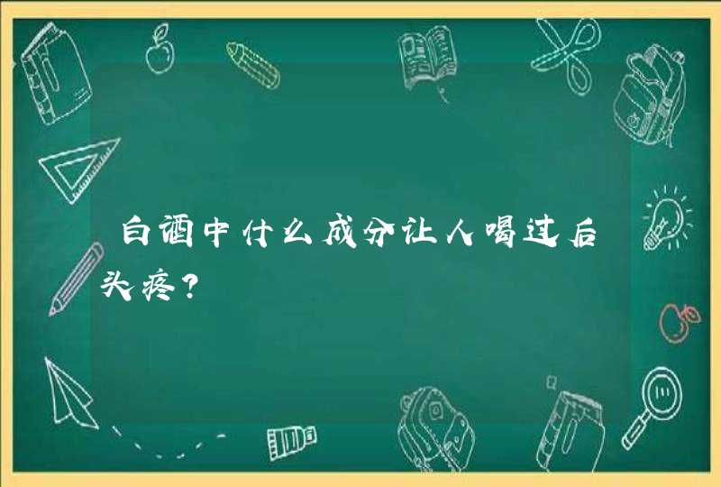 白酒中什么成分让人喝过后头疼?,第1张