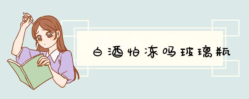 白酒怕冻吗玻璃瓶,第1张