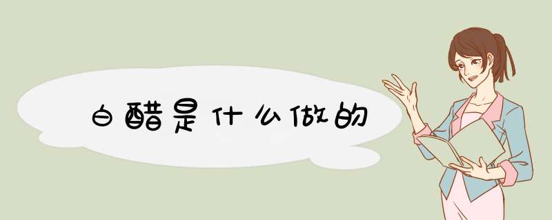 白醋是什么做的,第1张