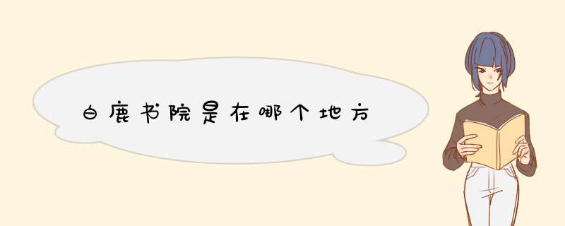 白鹿书院是在哪个地方,第1张