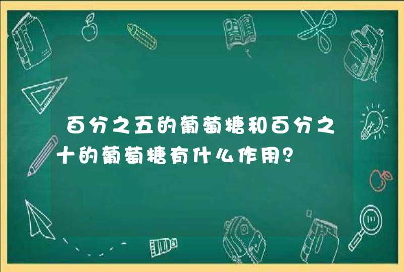 百分之五的葡萄糖和百分之十的葡萄糖有什么作用？,第1张