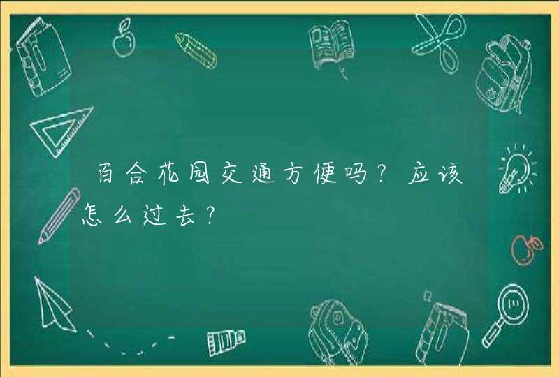 百合花园交通方便吗？应该怎么过去？,第1张