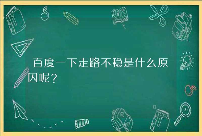 百度一下走路不稳是什么原因呢？,第1张