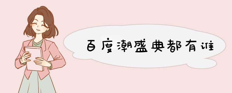 百度潮盛典都有谁,第1张
