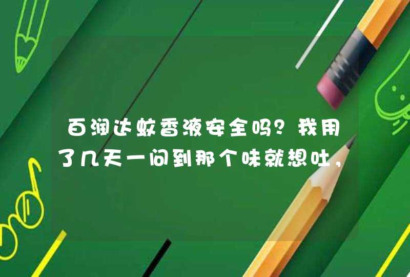 百润达蚊香液安全吗？我用了几天一问到那个味就想吐，嘴巴苦，为什么，谁能告诉我,第1张