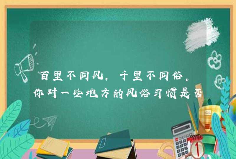 百里不同风，千里不同俗。你对一些地方的风俗习惯是否有了更多的了解？,第1张