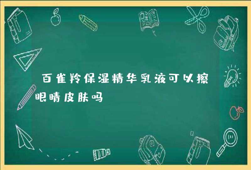 百雀羚保湿精华乳液可以擦眼睛皮肤吗,第1张