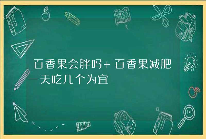 百香果会胖吗 百香果减肥一天吃几个为宜,第1张