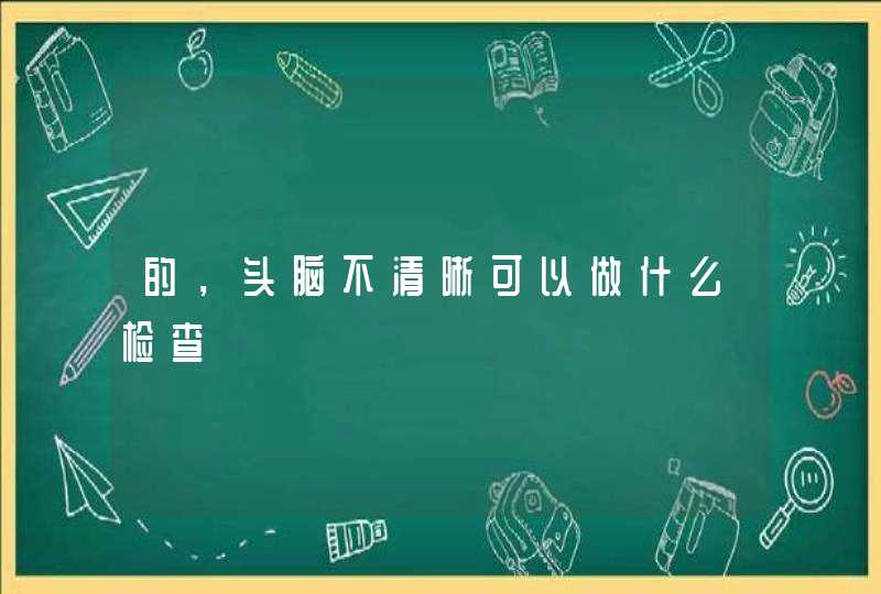 的，头脑不清晰可以做什么检查,第1张