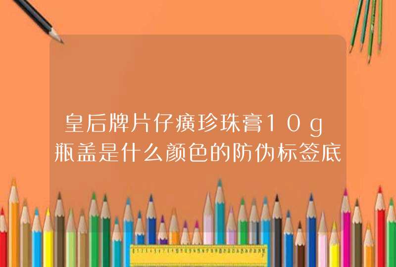 皇后牌片仔癀珍珠膏10g瓶盖是什么颜色的防伪标签底是白色的吗,第1张