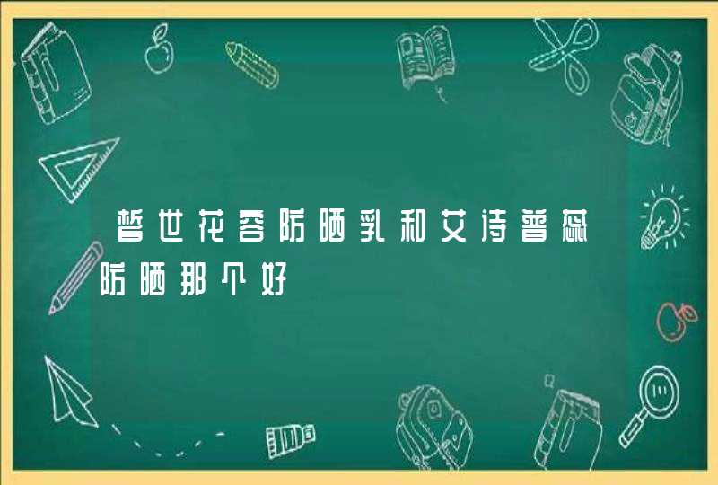 皙世花容防晒乳和艾诗普蕊防晒那个好,第1张