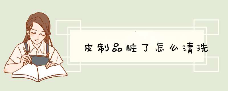 皮制品脏了怎么清洗,第1张 皮制品脏了怎么清洗,第1张