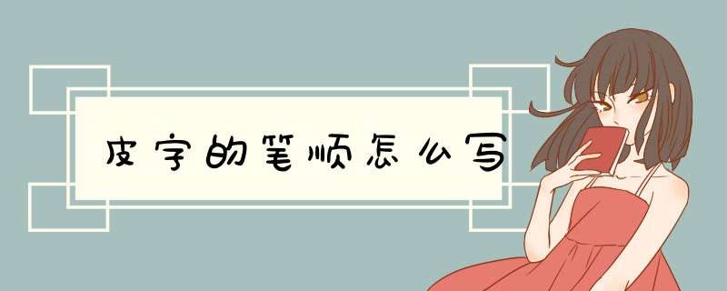 皮字的笔顺怎么写,第1张