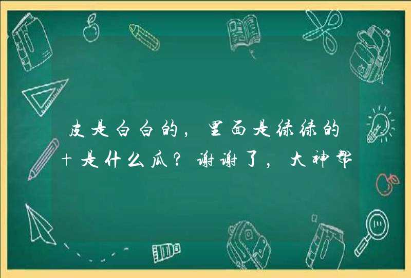 皮是白白的，里面是绿绿的 是什么瓜？谢谢了，大神帮忙啊,第1张