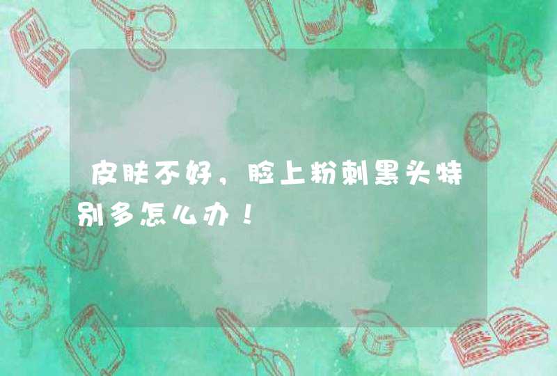 皮肤不好，脸上粉刺黑头特别多怎么办！,第1张