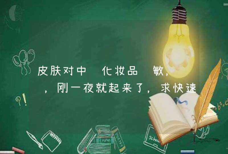 皮肤对中药化妆品过敏，红肿，刚一夜就起来了，求快速 下去的方法,第1张