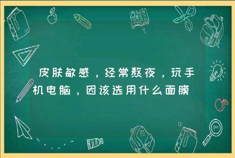 皮肤敏感，经常熬夜，玩手机电脑，因该选用什么面膜,第1张