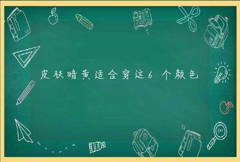 皮肤暗黄适合穿这6个颜色,第1张