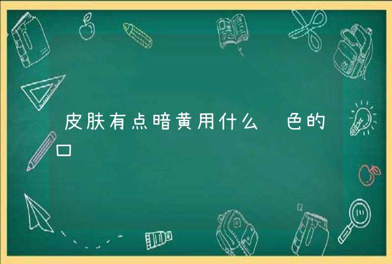 皮肤有点暗黄用什么颜色的口红,第1张