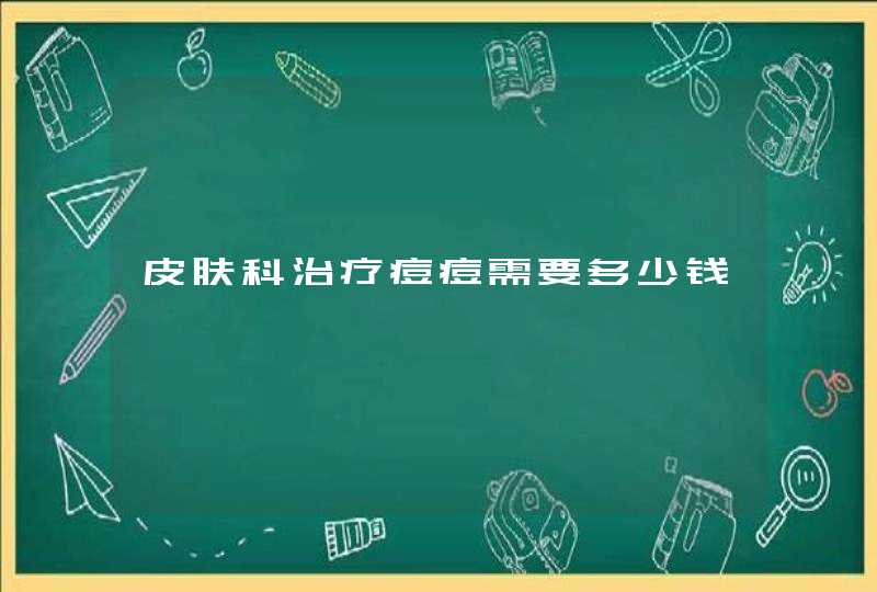 皮肤科治疗痘痘需要多少钱,第1张