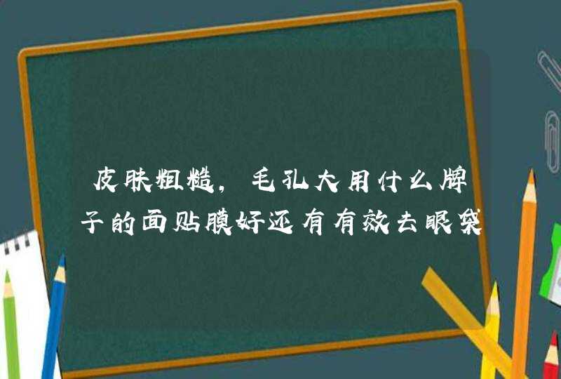 皮肤粗糙，毛孔大用什么牌子的面贴膜好还有有效去眼袋的眼贴膜,第1张