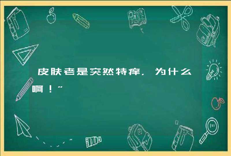 皮肤老是突然特痒，为什么啊！”,第1张