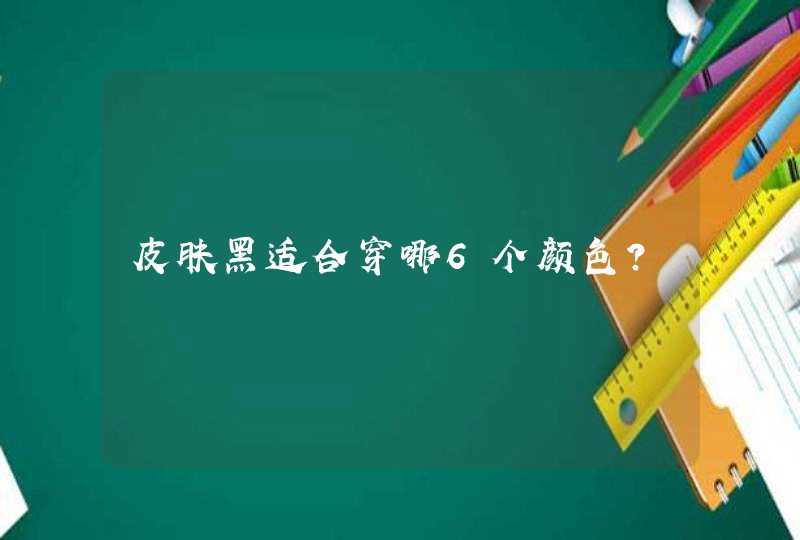 皮肤黑适合穿哪6个颜色？,第1张