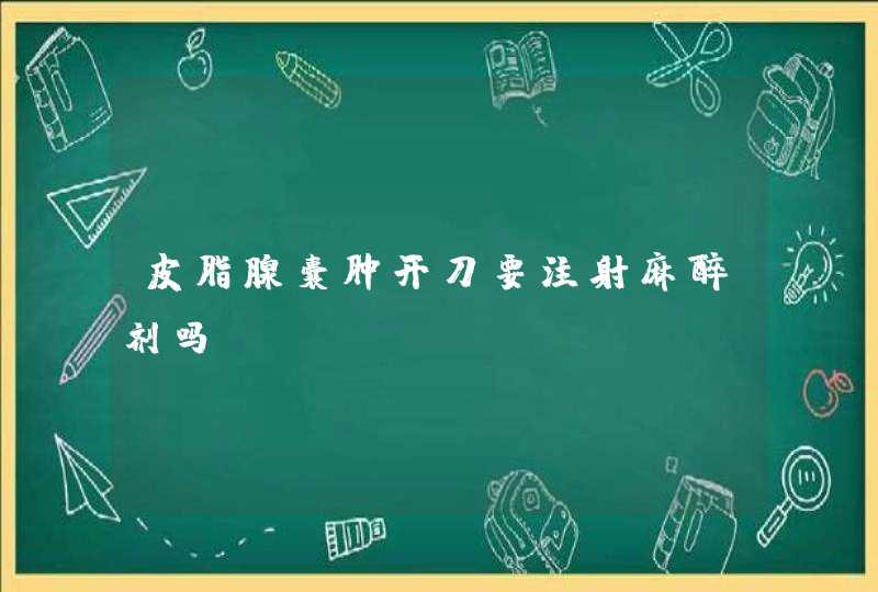 皮脂腺囊肿开刀要注射麻醉剂吗？,第1张